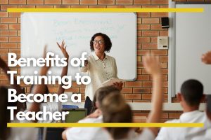 Top Benefits of Training to Become a Teacher
